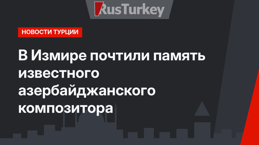 В Измире почтили память известного азербайджанского композитора