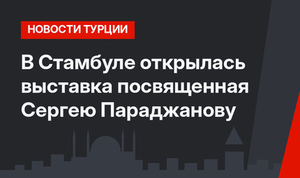 В Стамбуле открылась выставка посвященная Сергею Параджанову