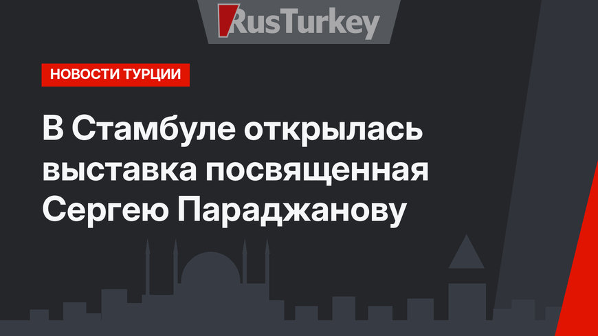 В Стамбуле открылась выставка посвященная Сергею Параджанову