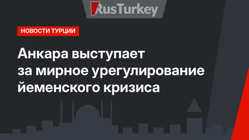 Анкара выступает за мирное урегулирование йеменского кризиса 