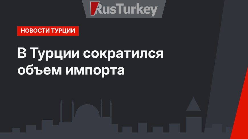 В Турции сократился объем импорта