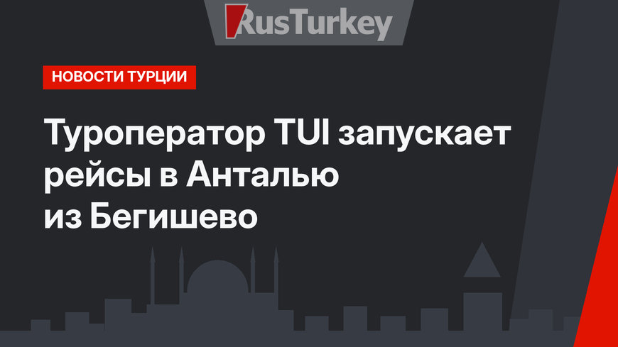 Туроператор TUI запускает рейсы в Анталью из Бегишево