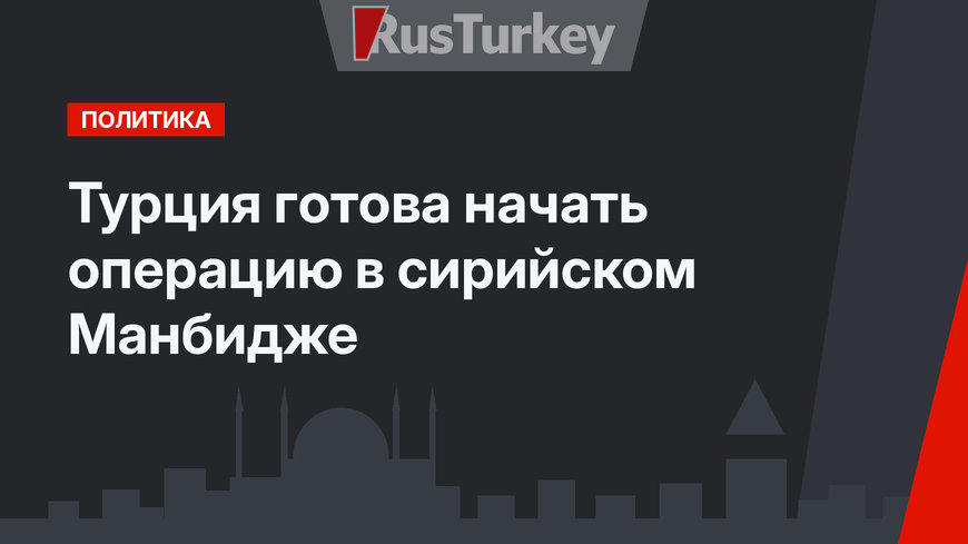 Турция готова начать операцию в сирийском Манбидже