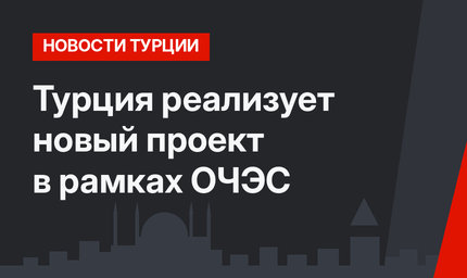 Турция реализует новый проект в рамках ОЧЭС