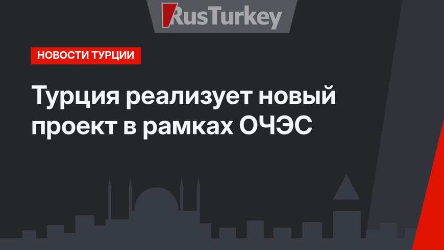 Турция реализует новый проект в рамках ОЧЭС