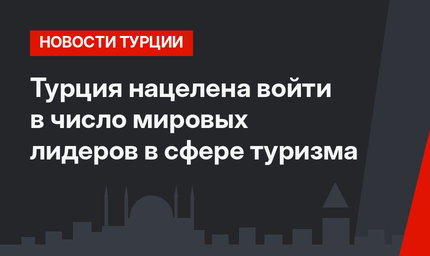 Турция нацелена войти в число мировых лидеров в сфере туризма