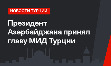 Президент Азербайджана принял главу МИД Турции