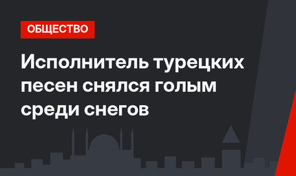 Исполнитель турецких песен снялся голым среди снегов