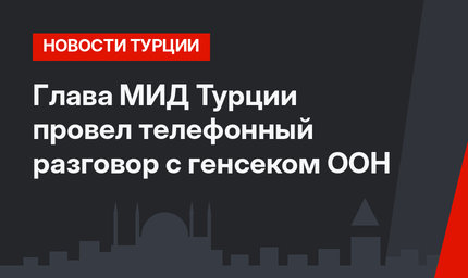 Глава МИД Турции провел телефонный разговор с генсеком ООН