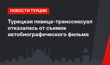 Турецкая певица-транссексуал отказалась от съемок автобиографического фильма