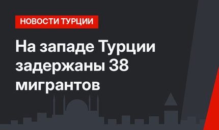На западе Турции задержаны 38 мигрантов 