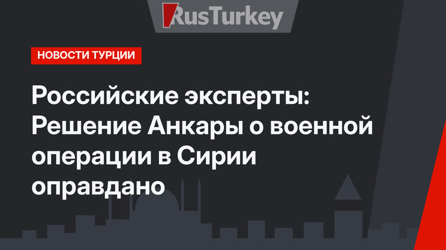Российские эксперты: Решение Анкары о военной операции в Сирии оправдано