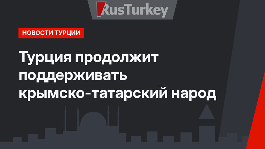 Турция продолжит поддерживать крымско-татарский народ 