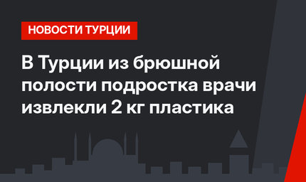 В Турции из брюшной полости подростка врачи извлекли 2 кг пластика