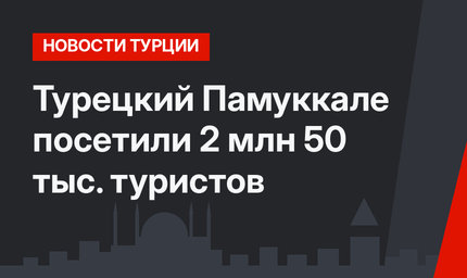 Турецкий Памуккале посетили 2 млн 50 тыс. туристов