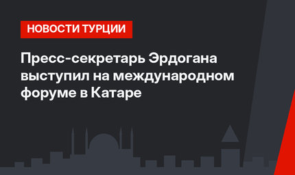 Пресс-секретарь Эрдогана выступил на международном форуме в Катаре