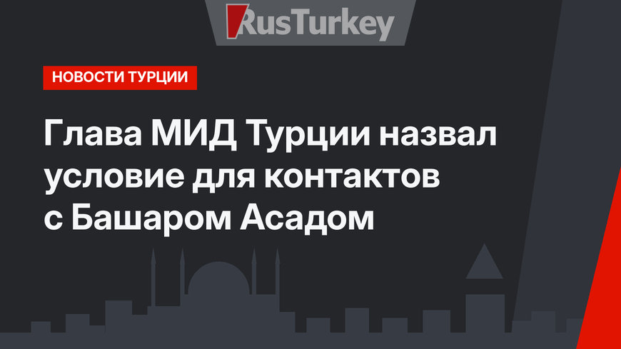 Глава МИД Турции назвал условие для контактов с Башаром Асадом