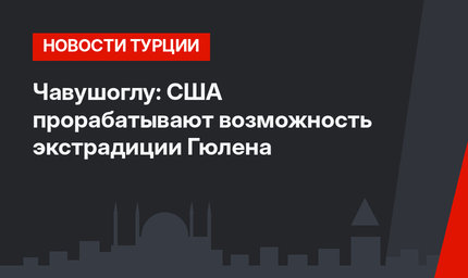 Чавушоглу: США прорабатывают возможность экстрадиции Гюлена