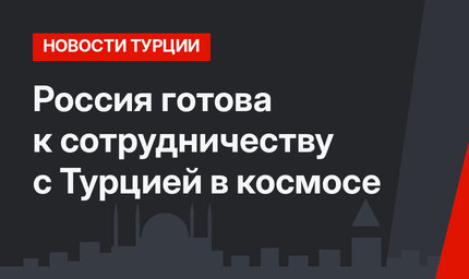 Россия готова к сотрудничеству с Турцией в космосе