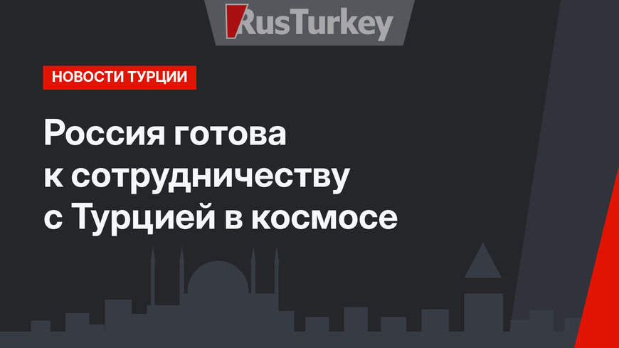 Россия готова к сотрудничеству с Турцией в космосе