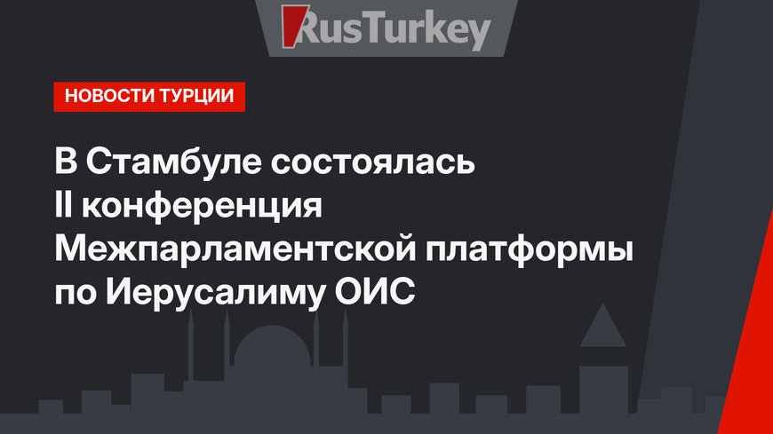 В Стамбуле состоялась II конференция Межпарламентской платформы по Иерусалиму ОИС