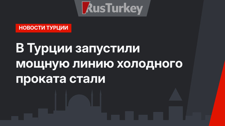 В Турции запустили мощную линию холодного проката стали