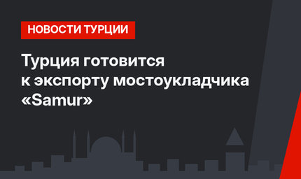 Турция готовится к экспорту мостоукладчика «Samur»