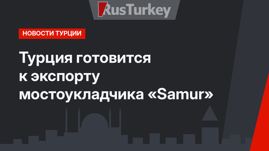 Турция готовится к экспорту мостоукладчика «Samur»
