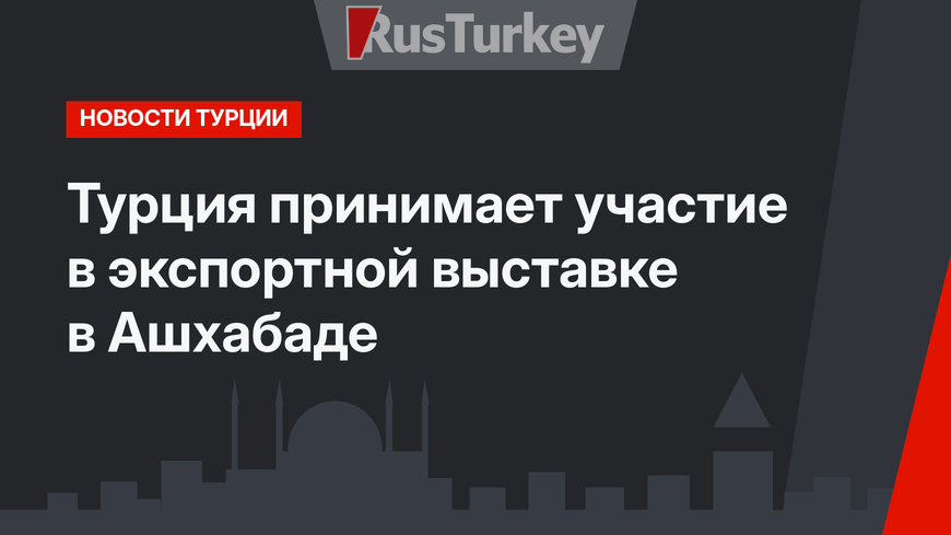 Турция принимает участие в экспортной выставке в Ашхабаде