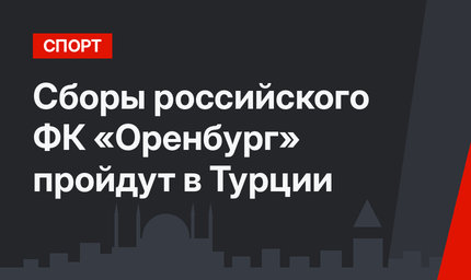 Сборы российского ФК «Оренбург» пройдут в Турции