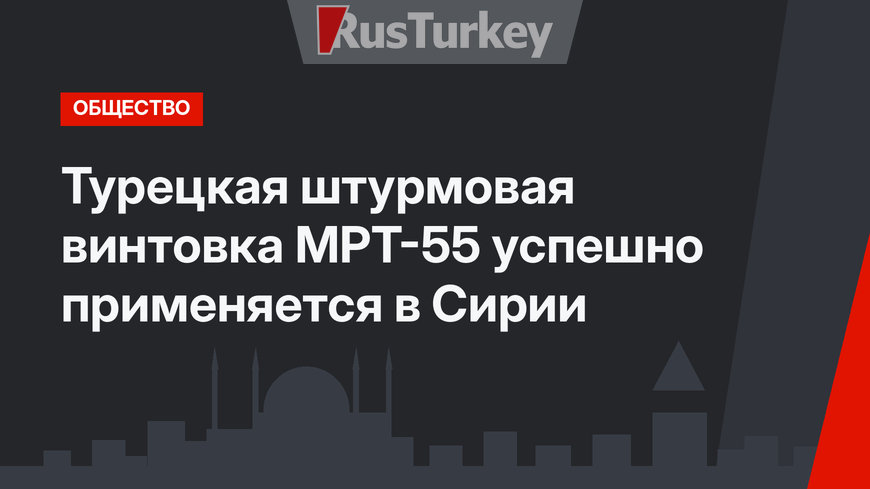 Турецкая штурмовая винтовка МРТ-55 успешно применяется в Сирии