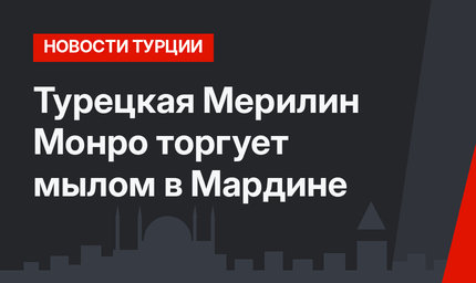Турецкая Мерилин Монро торгует мылом в Мардине