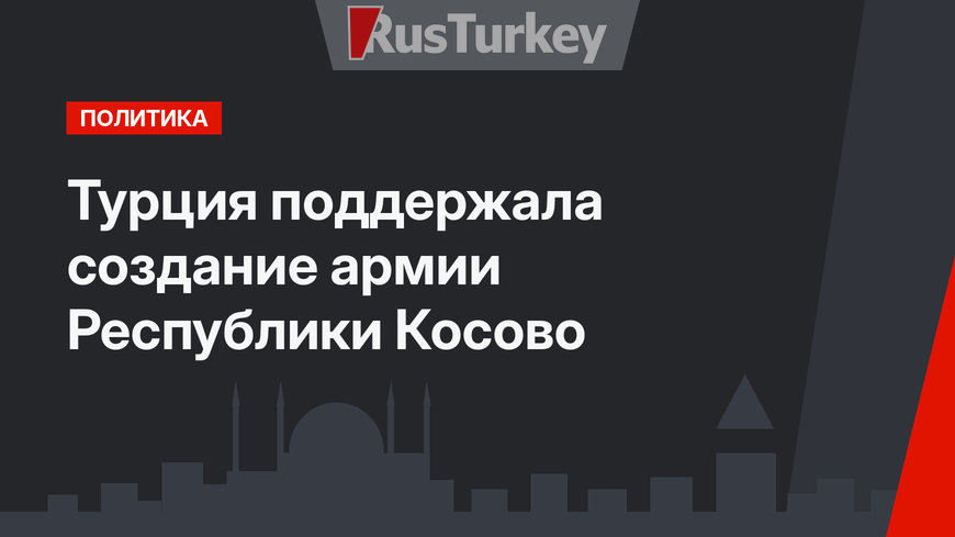 Турция поддержала создание армии Республики Косово