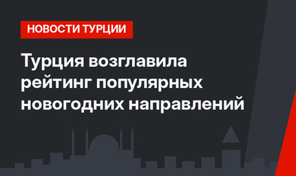 Турция возглавила рейтинг популярных новогодних направлений