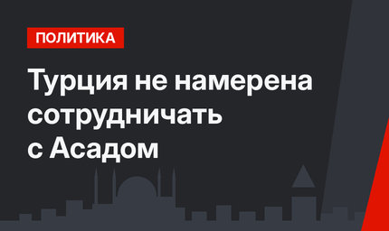 Турция не намерена сотрудничать с Асадом