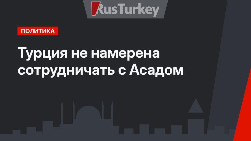 Турция не намерена сотрудничать с Асадом