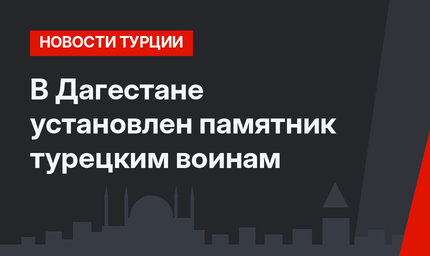 В Дагестане установлен памятник турецким воинам