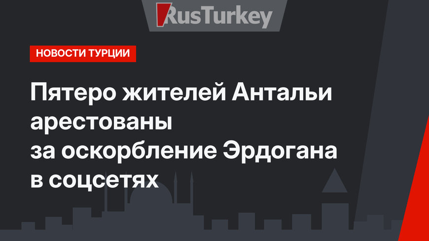 Пятеро жителей Антальи арестованы за оскорбление Эрдогана в соцсетях