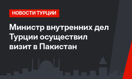 Министр внутренних дел Турции осуществил визит в Пакистан