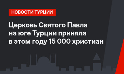 Церковь Святого Павла на юге Турции приняла в этом году 15 000 христиан