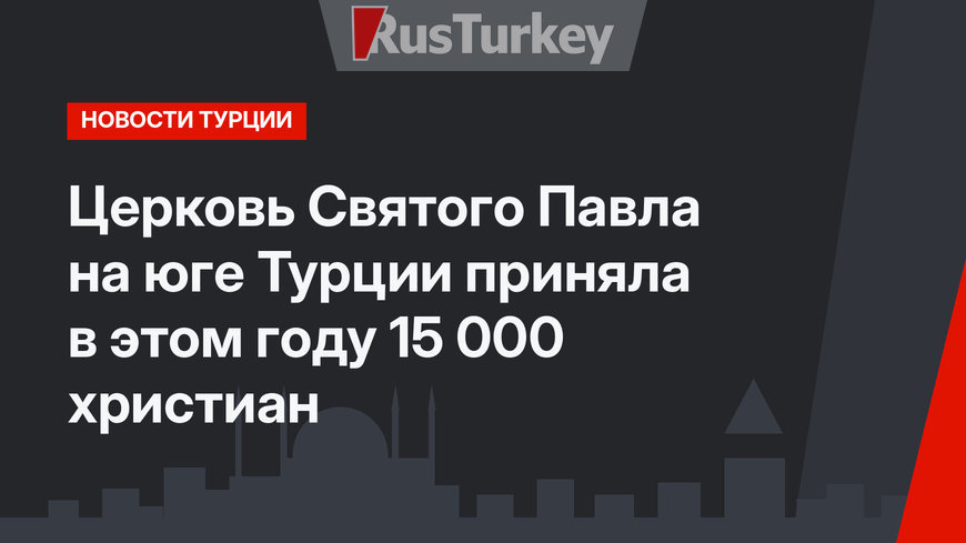 Церковь Святого Павла на юге Турции приняла в этом году 15 000 христиан