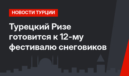 Турецкий Ризе готовится к 12-му фестивалю снеговиков