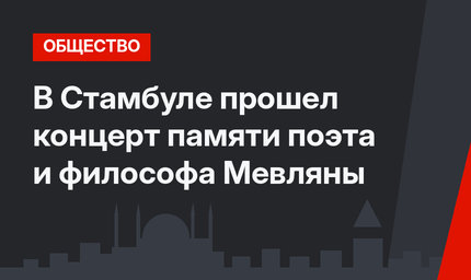 В Стамбуле прошел концерт памяти поэта и философа Мевляны