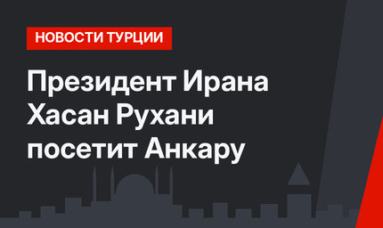 Президент Ирана Хасан Рухани посетит Анкару