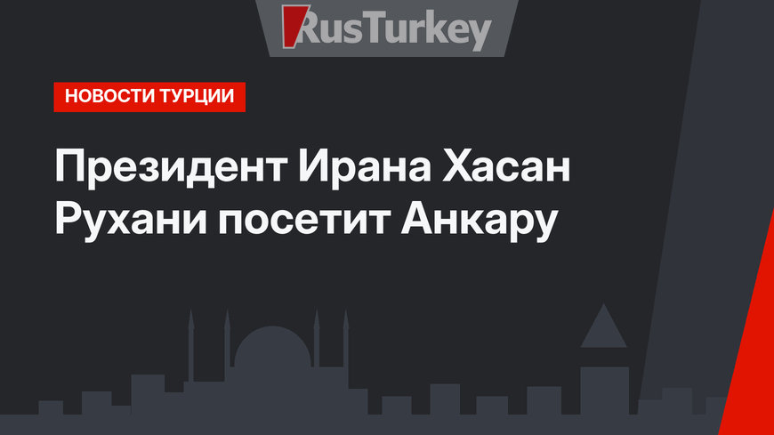 Президент Ирана Хасан Рухани посетит Анкару