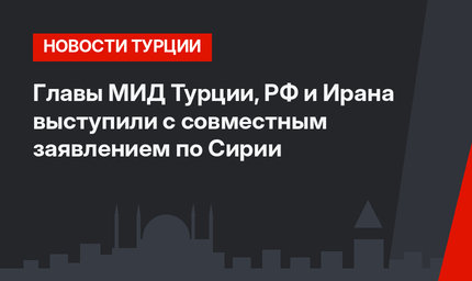 Главы МИД Турции, РФ и Ирана выступили с совместным заявлением по Сирии