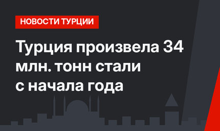 Турция произвела 34 млн. тонн стали с начала года