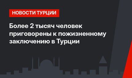 Более 2 тысяч человек приговорены к пожизненному заключению  в Турции