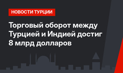 Торговый оборот между Турцией и Индией достиг 8 млрд долларов