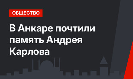 В Анкаре почтили память Андрея Карлова